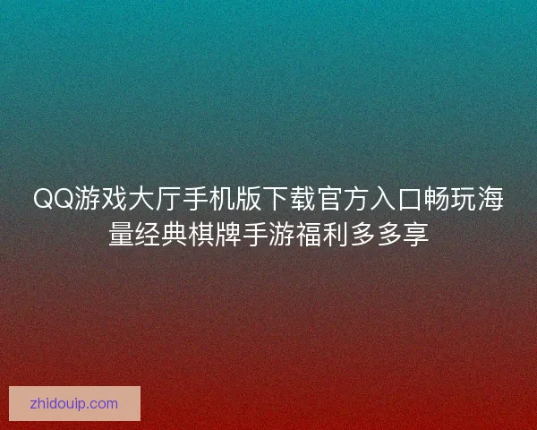 QQ游戏大厅手机版下载官方入口畅玩海量经典棋牌手游福利多多享