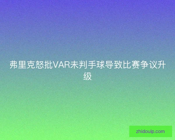 弗里克怒批VAR未判手球导致比赛争议升级 弗里克怒批VAR未判手球导致比赛争议升级
