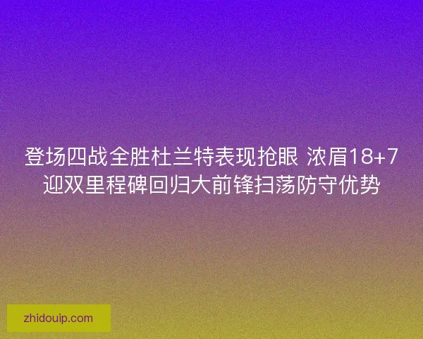 登场四战全胜杜兰特表现抢眼 浓眉18+7迎双里程碑回归大前锋扫荡防守优势