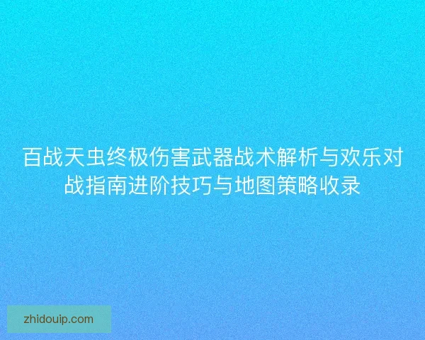 百战天虫终极伤害武器战术解析与欢乐对战指南进阶技巧与地图策略收录
