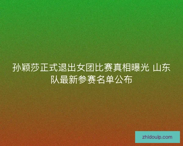孙颖莎正式退出女团比赛真相曝光 山东队最新参赛名单公布