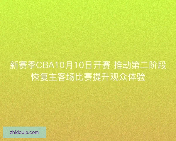 新赛季CBA10月10日开赛 推动第二阶段恢复主客场比赛提升观众体验 新赛季CBA10月10日开赛 推动第二阶段恢复主客场比赛提升观众体验