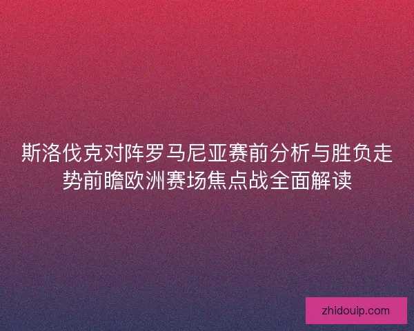 斯洛伐克对阵罗马尼亚赛前分析与胜负走势前瞻欧洲赛场焦点战全面解读 斯洛伐克对阵罗马尼亚赛前分析与胜负走势前瞻欧洲赛场焦点战全面解读